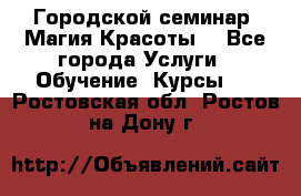 Городской семинар “Магия Красоты“ - Все города Услуги » Обучение. Курсы   . Ростовская обл.,Ростов-на-Дону г.